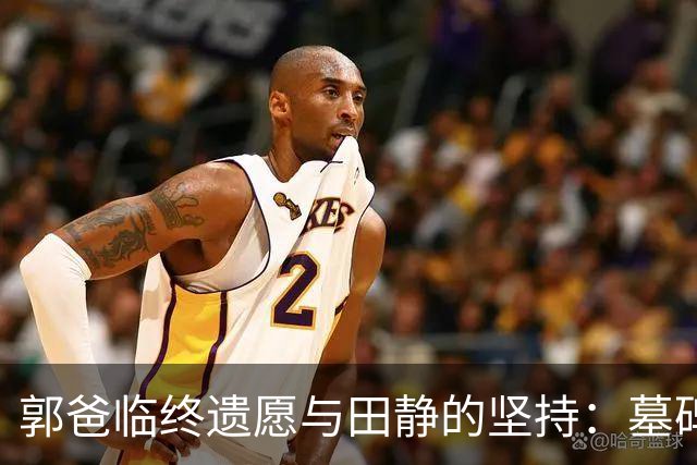 郭爸临终遗愿与田静的坚持：墓碑争议再引风波